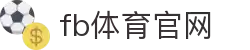 FB体育官方登录入口 - 注册通道 - 流程清晰更好用